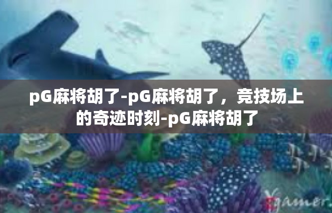 pG麻将胡了-pG麻将胡了，竞技场上的奇迹时刻-pG麻将胡了