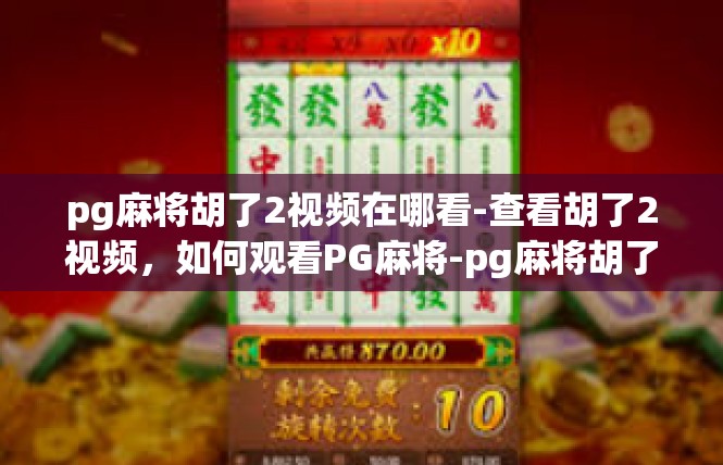 pg麻将胡了2视频在哪看-查看胡了2视频，如何观看PG麻将-pg麻将胡了2视频在哪看