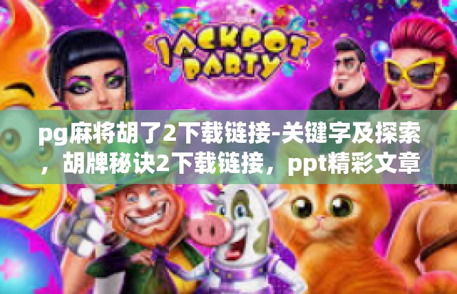 pg麻将胡了2下载链接-关键字及探索，胡牌秘诀2下载链接，ppt精彩文章分享-pg麻将胡了2下载链接