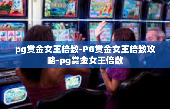 pg赏金女王倍数-PG赏金女王倍数攻略-pg赏金女王倍数