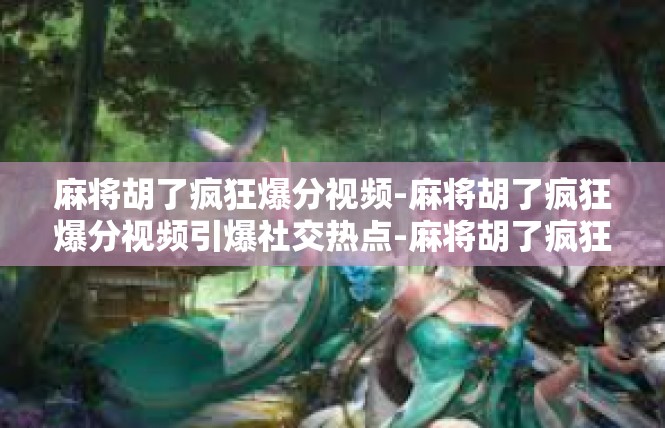 麻将胡了疯狂爆分视频-麻将胡了疯狂爆分视频引爆社交热点-麻将胡了疯狂爆分视频