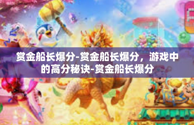 赏金船长爆分-赏金船长爆分，游戏中的高分秘诀-赏金船长爆分