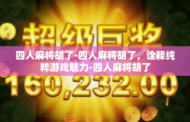 四人麻将胡了-四人麻将胡了，诠释纯粹游戏魅力-四人麻将胡了