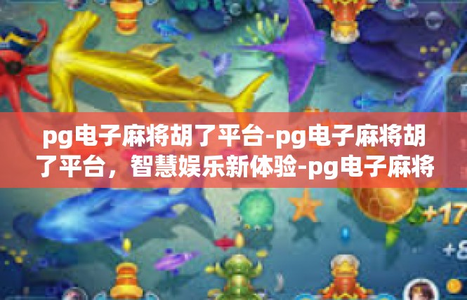 pg电子麻将胡了平台-pg电子麻将胡了平台，智慧娱乐新体验-pg电子麻将胡了平台