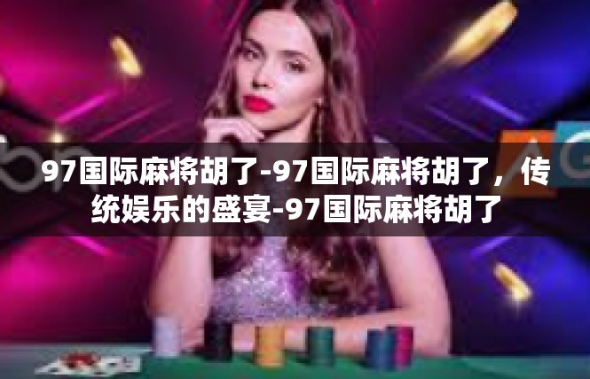 97国际麻将胡了-97国际麻将胡了，传统娱乐的盛宴-97国际麻将胡了