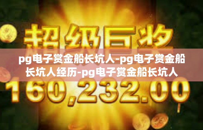 pg电子赏金船长坑人-pg电子赏金船长坑人经历-pg电子赏金船长坑人