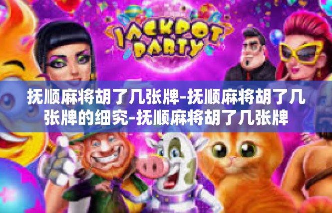 抚顺麻将胡了几张牌-抚顺麻将胡了几张牌的细究-抚顺麻将胡了几张牌