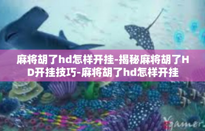 麻将胡了hd怎样开挂-揭秘麻将胡了HD开挂技巧-麻将胡了hd怎样开挂