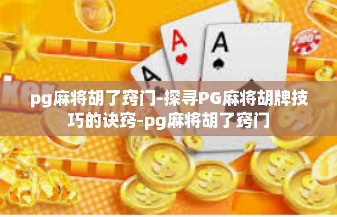 pg麻将胡了窍门-探寻PG麻将胡牌技巧的诀窍-pg麻将胡了窍门