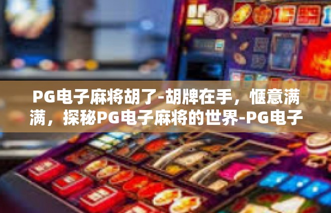 PG电子麻将胡了-胡牌在手，惬意满满，探秘PG电子麻将的世界-PG电子麻将胡了