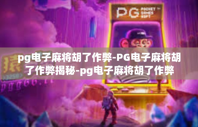 pg电子麻将胡了作弊-PG电子麻将胡了作弊揭秘-pg电子麻将胡了作弊