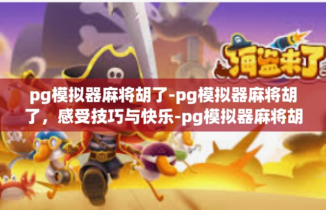 pg模拟器麻将胡了-pg模拟器麻将胡了，感受技巧与快乐-pg模拟器麻将胡了