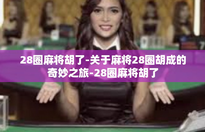 28圈麻将胡了-关于麻将28圈胡成的奇妙之旅-28圈麻将胡了