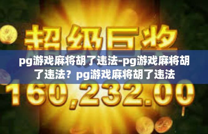 pg游戏麻将胡了违法-pg游戏麻将胡了违法？pg游戏麻将胡了违法