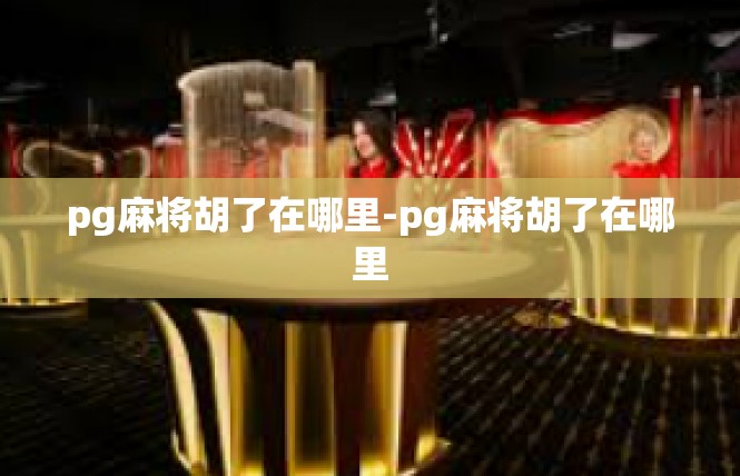 pg麻将胡了在哪里-pg麻将胡了在哪里