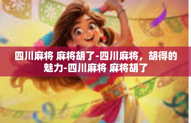 四川麻将 麻将胡了-四川麻将，胡得的魅力-四川麻将 麻将胡了