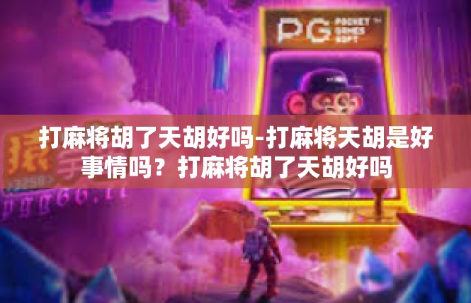 打麻将胡了天胡好吗-打麻将天胡是好事情吗？打麻将胡了天胡好吗