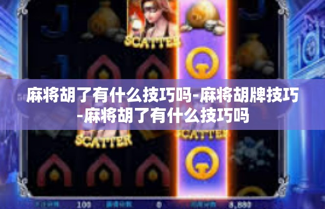 麻将胡了有什么技巧吗-麻将胡牌技巧-麻将胡了有什么技巧吗