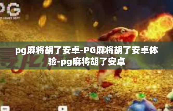 pg麻将胡了安卓-PG麻将胡了安卓体验-pg麻将胡了安卓