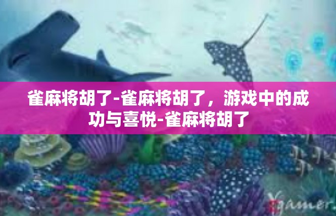 雀麻将胡了-雀麻将胡了，游戏中的成功与喜悦-雀麻将胡了
