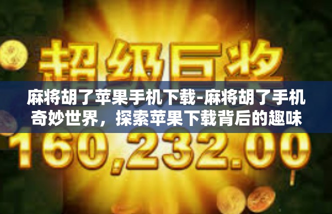 麻将胡了苹果手机下载-麻将胡了手机奇妙世界，探索苹果下载背后的趣味游戏-麻将胡了苹果手机下载