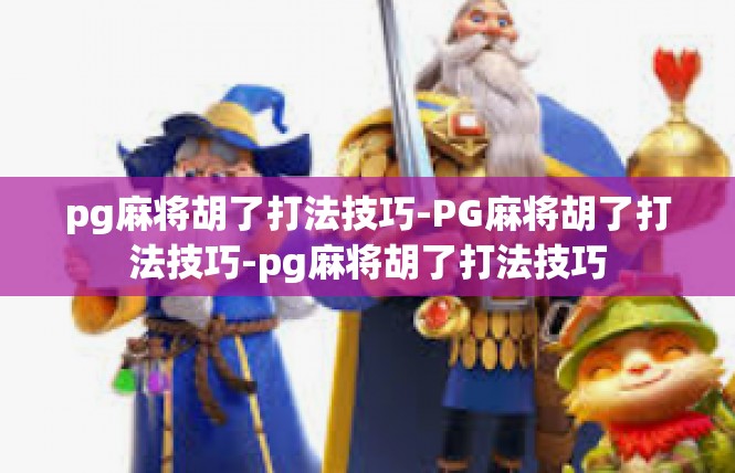 pg麻将胡了打法技巧-PG麻将胡了打法技巧-pg麻将胡了打法技巧