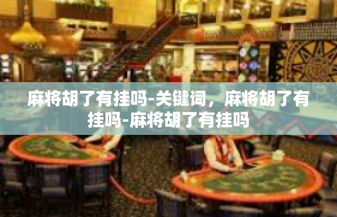 麻将胡了有挂吗-关键词，麻将胡了有挂吗-麻将胡了有挂吗