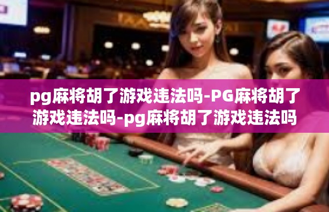 pg麻将胡了游戏违法吗-PG麻将胡了游戏违法吗-pg麻将胡了游戏违法吗