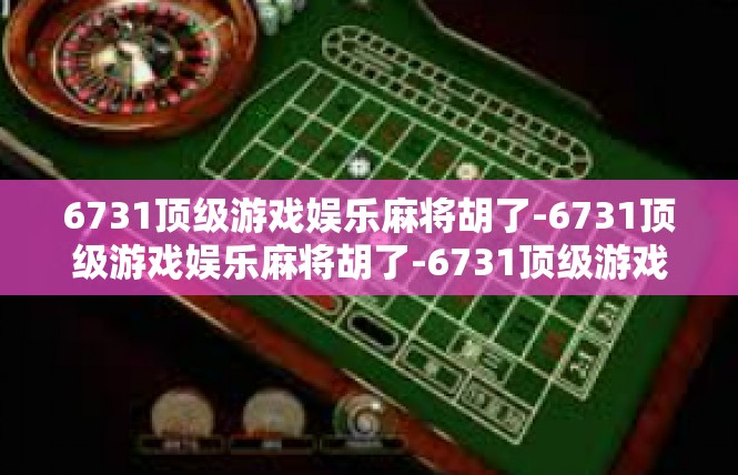 6731顶级游戏娱乐麻将胡了-6731顶级游戏娱乐麻将胡了-6731顶级游戏娱乐麻将胡了