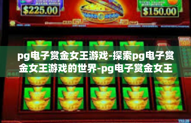 pg电子赏金女王游戏-探索pg电子赏金女王游戏的世界-pg电子赏金女王游戏