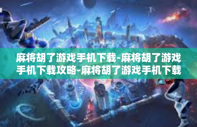 麻将胡了游戏手机下载-麻将胡了游戏手机下载攻略-麻将胡了游戏手机下载