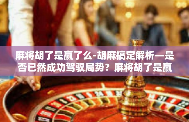 麻将胡了是赢了么-胡麻搞定解析—是否已然成功驾驭局势？麻将胡了是赢了么