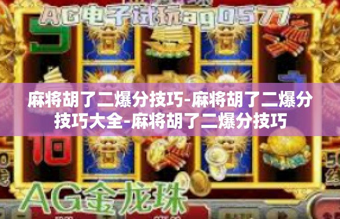 麻将胡了二爆分技巧-麻将胡了二爆分技巧大全-麻将胡了二爆分技巧