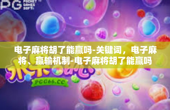 电子麻将胡了能赢吗-关键词，电子麻将、赢输机制-电子麻将胡了能赢吗