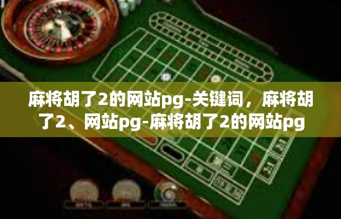 麻将胡了2的网站pg-关键词，麻将胡了2、网站pg-麻将胡了2的网站pg