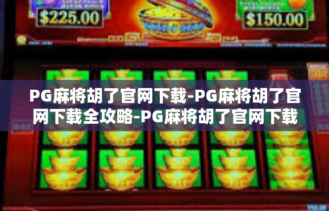 PG麻将胡了官网下载-PG麻将胡了官网下载全攻略-PG麻将胡了官网下载