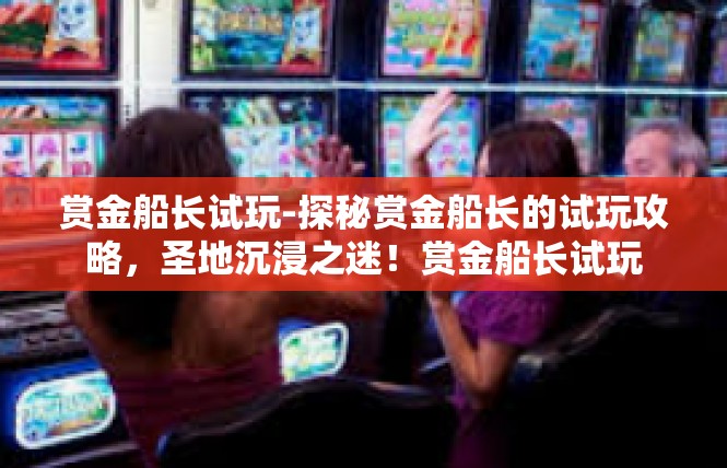 赏金船长试玩-探秘赏金船长的试玩攻略，圣地沉浸之迷！赏金船长试玩