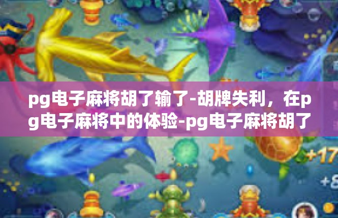 pg电子麻将胡了输了-胡牌失利，在pg电子麻将中的体验-pg电子麻将胡了输了