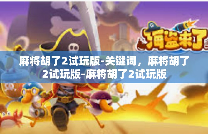 麻将胡了2试玩版-关键词，麻将胡了2试玩版-麻将胡了2试玩版