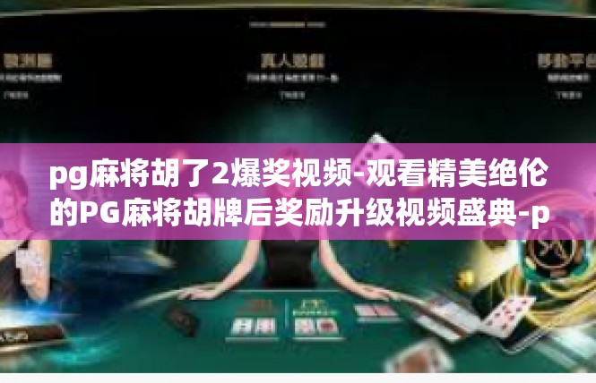 pg麻将胡了2爆奖视频-观看精美绝伦的PG麻将胡牌后奖励升级视频盛典-pg麻将胡了2爆奖视频