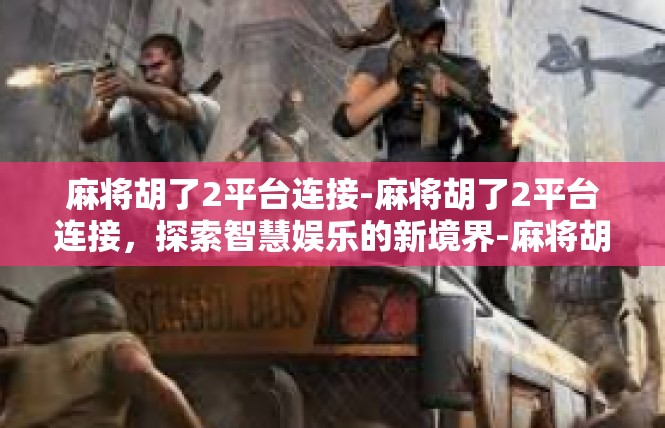 麻将胡了2平台连接-麻将胡了2平台连接，探索智慧娱乐的新境界-麻将胡了2平台连接