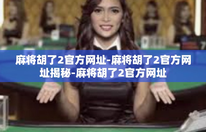 麻将胡了2官方网址-麻将胡了2官方网址揭秘-麻将胡了2官方网址