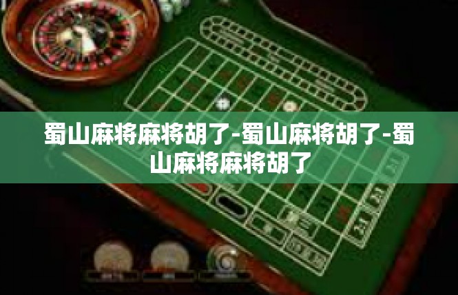 蜀山麻将麻将胡了-蜀山麻将胡了-蜀山麻将麻将胡了