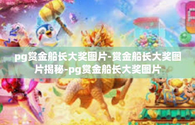 pg赏金船长大奖图片-赏金船长大奖图片揭秘-pg赏金船长大奖图片