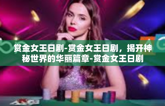 赏金女王日剧-赏金女王日剧，揭开神秘世界的华丽篇章-赏金女王日剧