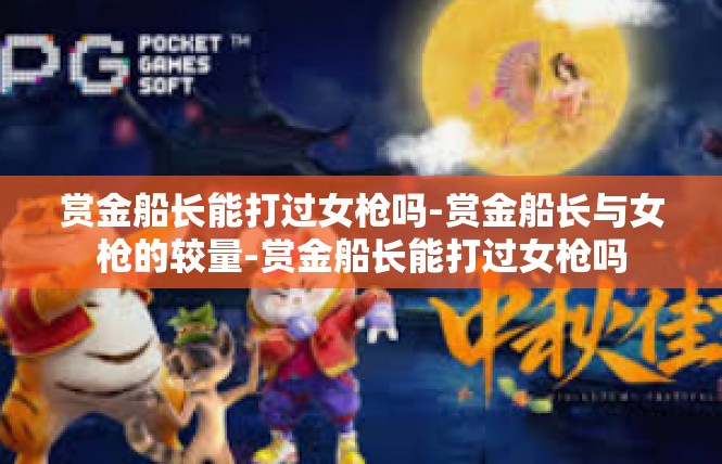 赏金船长能打过女枪吗-赏金船长与女枪的较量-赏金船长能打过女枪吗