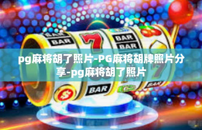 pg麻将胡了照片-PG麻将胡牌照片分享-pg麻将胡了照片