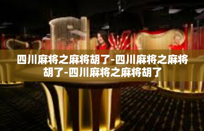 四川麻将之麻将胡了-四川麻将之麻将胡了-四川麻将之麻将胡了