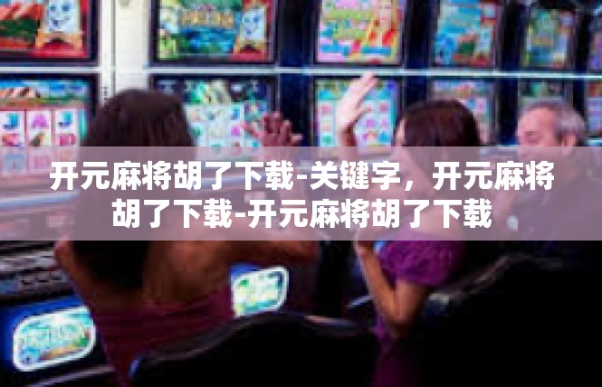 开元麻将胡了下载-关键字，开元麻将胡了下载-开元麻将胡了下载