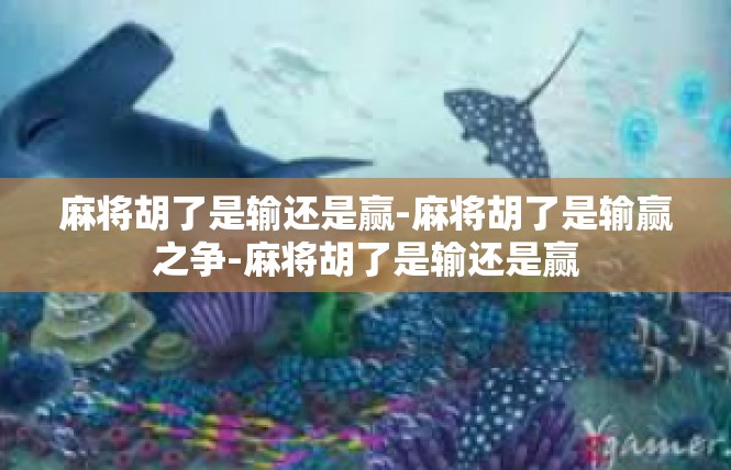 麻将胡了是输还是赢-麻将胡了是输赢之争-麻将胡了是输还是赢